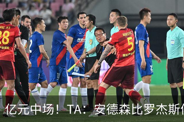 亿元中场！TA：安德森比罗杰斯便宜一点，但更具核心价值