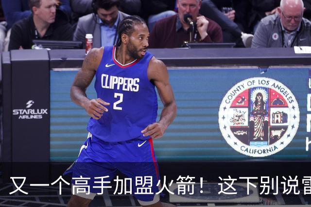 又一个高手加盟火箭！这下别说雷霆，连马刺也要担心了