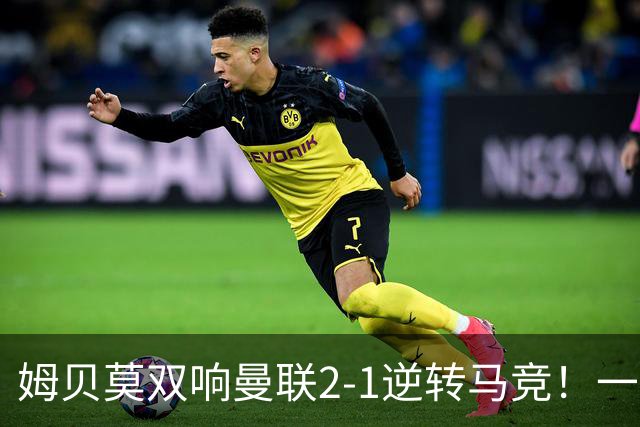 姆贝莫双响曼联2-1逆转马竞！一人锁定新赛季席位，小梅西首登场