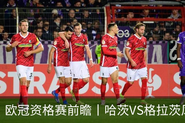 欧冠资格赛前瞻丨哈茨VS格拉茨风暴：苏超亚军首回合丧师失地