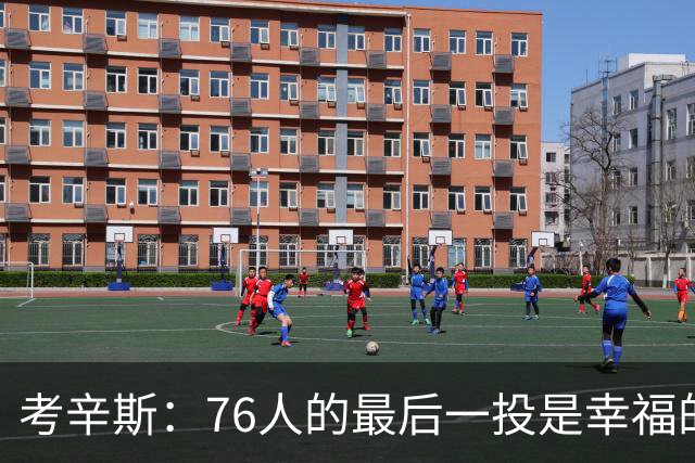 考辛斯：76人的最后一投是幸福的烦恼 也许他们强到都不需要绝杀
