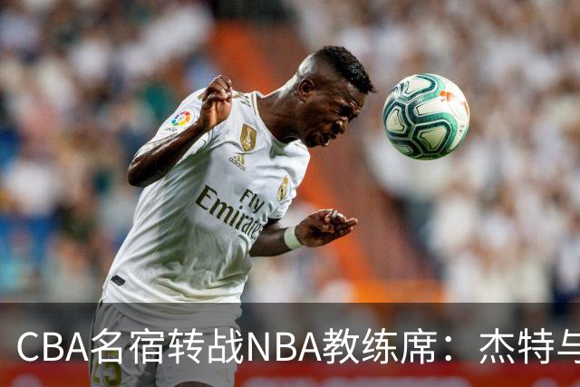CBA名宿转战NBA教练席：杰特与中国男篮的不解之缘